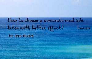 how to choose a concrete mud inhibitor with better effect? ​​learn in one move