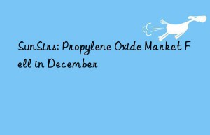 sunsirs: propylene oxide market fell in december