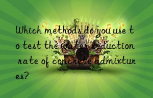 which methods do you use to test the water reduction rate of concrete admixtures?