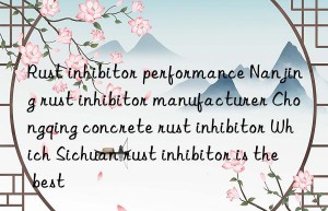 rust inhibitor performance nanjing rust inhibitor manufacturer chongqing concrete rust inhibitor which sichuan rust inhibitor is the best