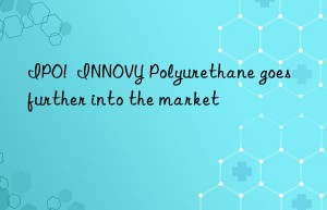 ipo!  innovy polyurethane goes further into the market