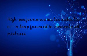 high-performance water reduction—a leap forward in concrete admixtures