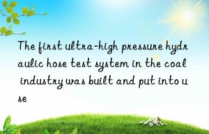 the first ultra-high pressure hydraulic hose test system in the coal industry was built and put into use