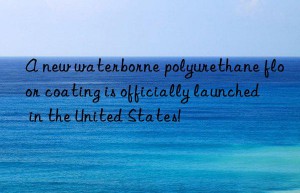 a new waterborne polyurethane floor coating is officially launched in the united states!