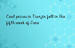 coal prices in tianjin fell in the fifth week of june