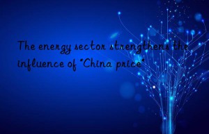 the energy sector strengthens the influence of “china price”