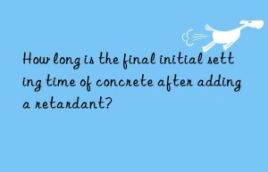 how long is the final initial setting time of concrete after adding a retardant?