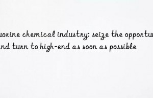 fluorine chemical industry: seize the opportunity and turn to high-end as soon as possible