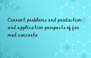 current problems and production and application prospects of foamed concrete