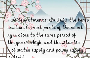 two departments: in july  the temperature in most parts of the country is close to the same period of the year to high  and the situation of water supply and power supply is tight