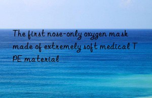 the first nose-only oxygen mask made of extremely soft medical tpe material