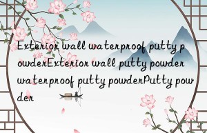exterior wall waterproof putty powderexterior wall putty powder waterproof putty powderputty powder