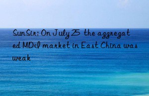 sunsir: on july 25  the aggregated mdi market in east china was weak