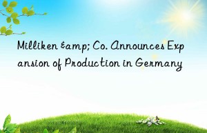 milliken & co. announces expansion of production in germany