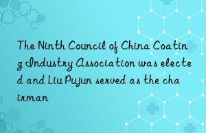 the ninth council of china coating industry association was elected and liu pujun served as the chairman