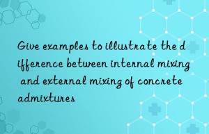 give examples to illustrate the difference between internal mixing and external mixing of concrete admixtures