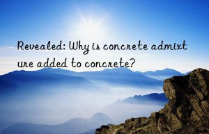 revealed: why is concrete admixture added to concrete?