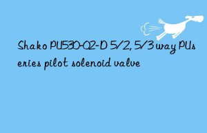 shako pu530-02-d 5/2, 5/3 way puseries pilot solenoid valve