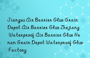 jiangsu air barrier glue grain depot air barrier glue zhejiang waterproof air barrier glue henan grain depot waterproof glue factory