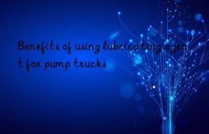 benefits of using lubricating agent for pump trucks