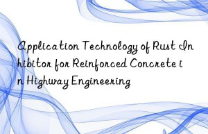 application technology of rust inhibitor for reinforced concrete in highway engineering