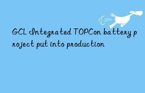 gcl integrated topcon battery project put into production