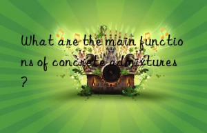 what are the main functions of concrete admixtures?