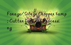 forage/silage chopper & cutter for feed processing