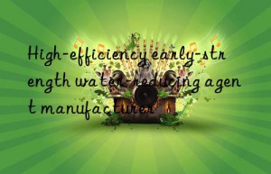 high-efficiency early-strength water-reducing agent manufacturer