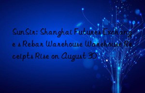 sunsir: shanghai futures exchange s rebar warehouse warehouse receipts rise on august 30