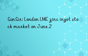 sunsir: london lme zinc ingot stock market on june 2