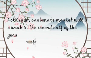 potassium carbonate market will be weak in the second half of the year