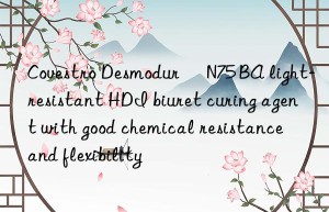 desmodur® n75 ba light-resistant hdi biuret curing agent with good chemical resistance and flexibility