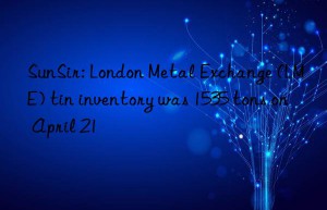 sunsir: london metal exchange (lme) tin inventory was 1535 tons on april 21