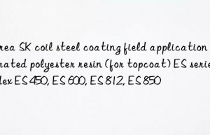 korea sk coil steel coating field application saturated polyester resin (for topcoat) es series index es 450, es 600, es 812, es 850