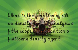 what is the function of silica density agent? analysis of the scope of application of silicone density agent