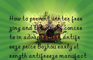how to prevent winter freezing and thawing of concrete in advance lu’an antifreeze price bozhou early strength antifreeze manufacturer