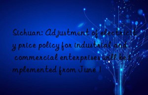 sichuan: adjustment of electricity price policy for industrial and commercial enterprises will be implemented from june 1
