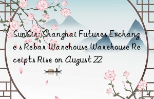sunsir: shanghai futures exchange s rebar warehouse warehouse receipts rise on august 22