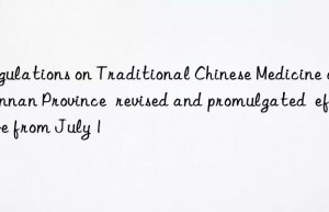 regulations on traditional chinese medicine of yunnan province  revised and promulgated  effective from july 1