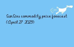 sunsirs commodity price forecast (april 27  2023)