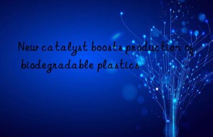 new catalyst boosts production of biodegradable plastics