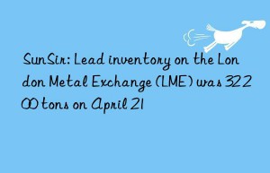 sunsir: lead inventory on the london metal exchange (lme) was 32 200 tons on april 21