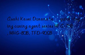 asahi kasei duranate® quick-drying curing agent series mfa-75b, mhg-80b, tfd-90sb