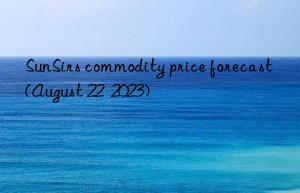 sunsirs commodity price forecast (august 22  2023)