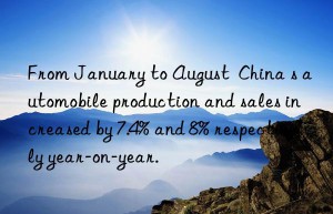 from january to august  china s automobile production and sales increased by 7.4% and 8% respectively year-on-year.
