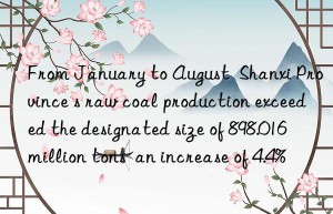 from january to august  shanxi province s raw coal production exceeded the designated size of 898.016 million tons  an increase of 4.4%