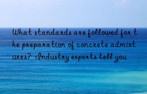 what standards are followed for the preparation of concrete admixtures?  industry experts tell you