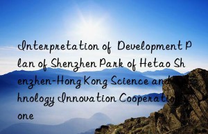 interpretation of  development plan of shenzhen park of hetao shenzhen-hong kong science and technology innovation cooperation zone