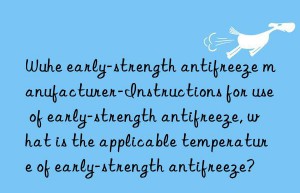 wuhe early-strength antifreeze manufacturer-instructions for use of early-strength antifreeze, what is the applicable temperature of early-strength antifreeze?